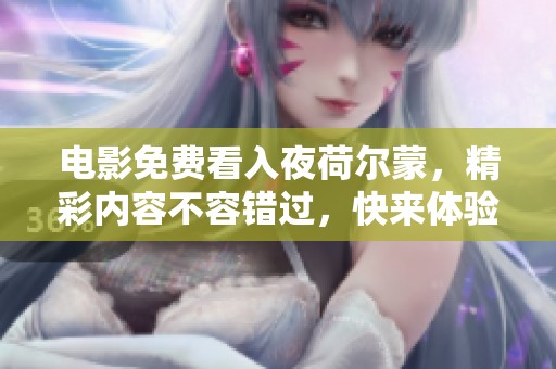 电影免费看入夜荷尔蒙，精彩内容不容错过，快来体验吧！