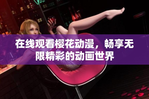 在线观看樱花动漫，畅享无限精彩的动画世界