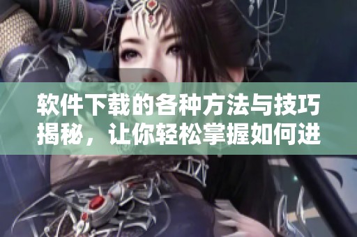 软件下载的各种方法与技巧揭秘，让你轻松掌握如何进行软件下载