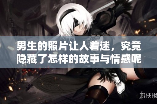 男生的照片让人着迷，究竟隐藏了怎样的故事与情感呢