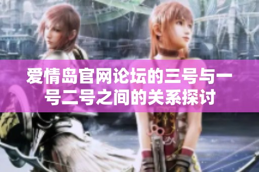 爱情岛官网论坛的三号与一号二号之间的关系探讨