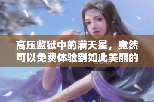高压监狱中的满天星，竟然可以免费体验到如此美丽的夜空