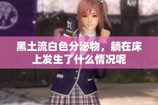 黑土流白色分泌物，躺在床上发生了什么情况呢