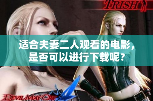 适合夫妻二人观看的电影，是否可以进行下载呢？