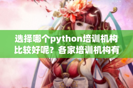 选择哪个python培训机构比较好呢？各家培训机构有什么优势呢？