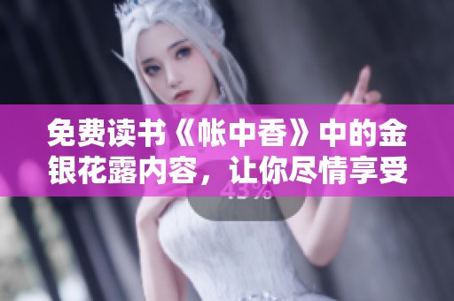免费读书《帐中香》中的金银花露内容，让你尽情享受香甜阅读时光！
