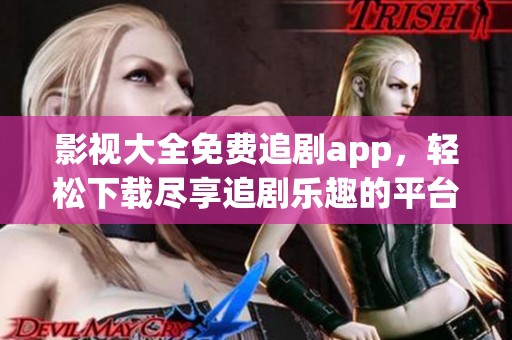 影视大全免费追剧app，轻松下载尽享追剧乐趣的平台