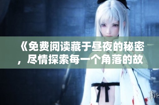 《免费阅读藏于昼夜的秘密，尽情探索每一个角落的故事》