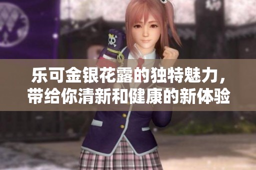 乐可金银花露的独特魅力，带给你清新和健康的新体验