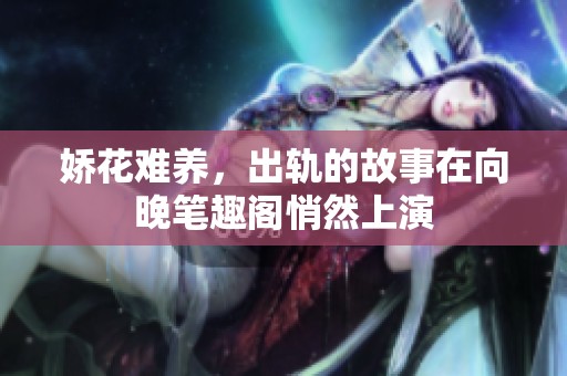 娇花难养，出轨的故事在向晚笔趣阁悄然上演