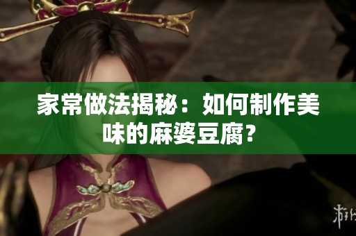 家常做法揭秘：如何制作美味的麻婆豆腐？