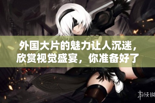 外国大片的魅力让人沉迷，欣赏视觉盛宴，你准备好了吗