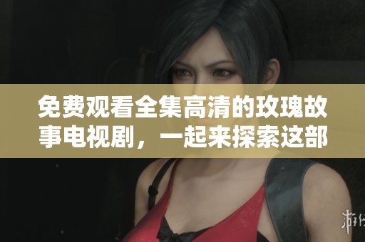 免费观看全集高清的玫瑰故事电视剧，一起来探索这部精彩作品吧