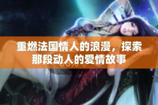 重燃法国情人的浪漫，探索那段动人的爱情故事