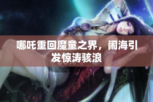 哪吒重回魔童之界，闹海引发惊涛骇浪