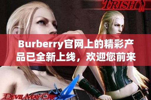 Burberry官网上的精彩产品已全新上线，欢迎您前来浏览体验。