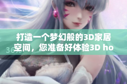 打造一个梦幻般的3D家居空间，您准备好体验3D home的魅力了吗