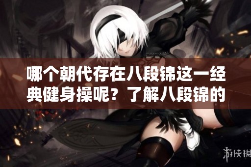哪个朝代存在八段锦这一经典健身操呢？了解八段锦的历史背景和起源。