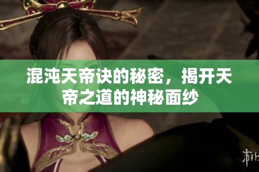 混沌天帝诀的秘密，揭开天帝之道的神秘面纱