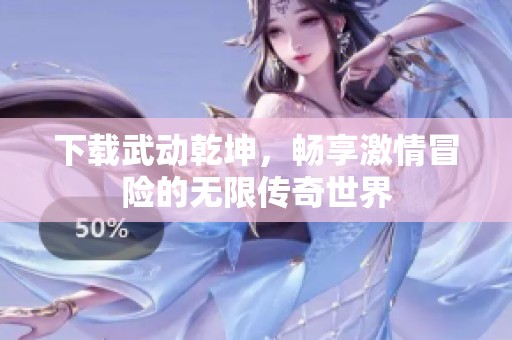 下载武动乾坤，畅享激情冒险的无限传奇世界