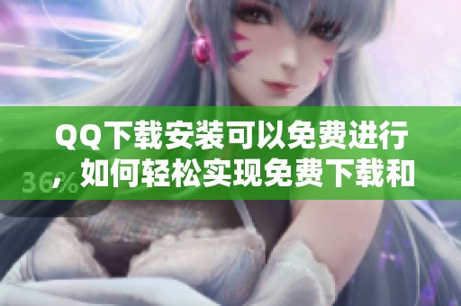 QQ下载安装可以免费进行，如何轻松实现免费下载和安装QQ呢