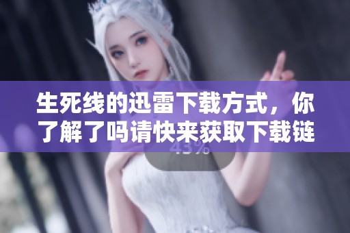 生死线的迅雷下载方式，你了解了吗请快来获取下载链接