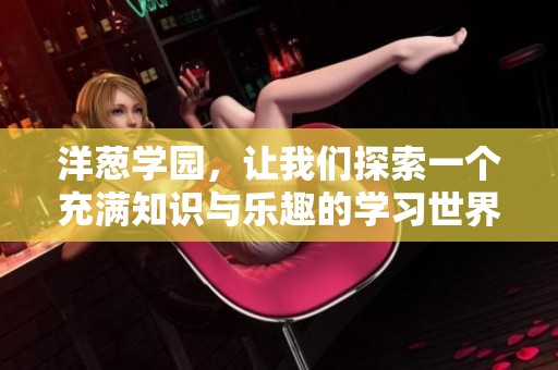 洋葱学园，让我们探索一个充满知识与乐趣的学习世界