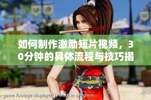 如何制作激励短片视频，30分钟的具体流程与技巧揭秘