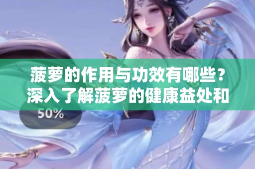 菠萝的作用与功效有哪些？深入了解菠萝的健康益处和营养价值。