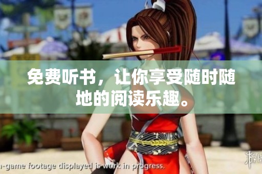 免费听书，让你享受随时随地的阅读乐趣。
