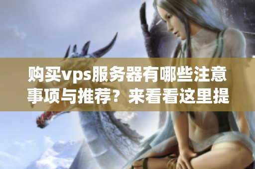 购买vps服务器有哪些注意事项与推荐？来看看这里提供的专业建议与选购指南！
