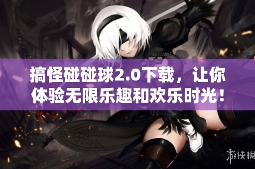 搞怪碰碰球2.0下载，让你体验无限乐趣和欢乐时光！
