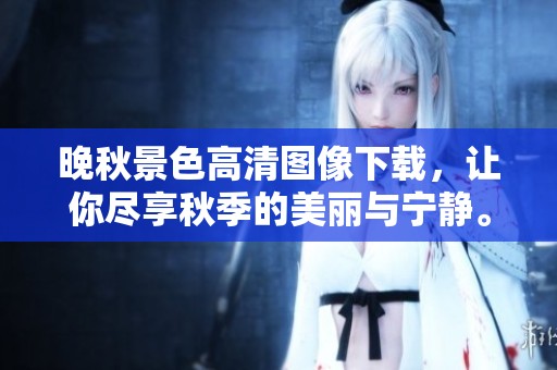 晚秋景色高清图像下载，让你尽享秋季的美丽与宁静。