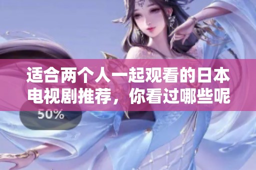 适合两个人一起观看的日本电视剧推荐，你看过哪些呢？