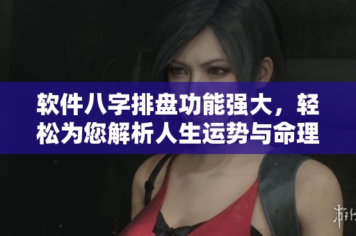 软件八字排盘功能强大，轻松为您解析人生运势与命理解析