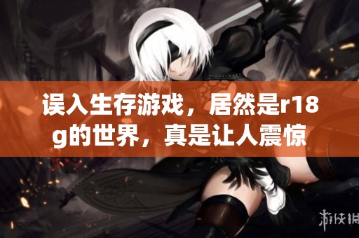 误入生存游戏，居然是r18g的世界，真是让人震惊