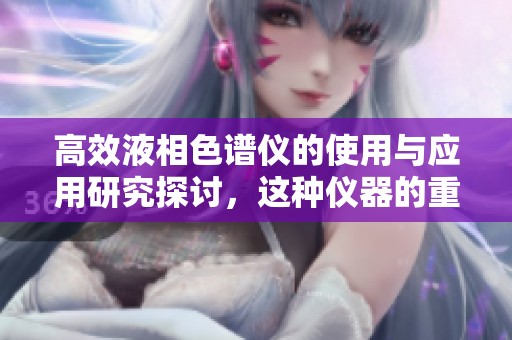 高效液相色谱仪的使用与应用研究探讨，这种仪器的重要性不容忽视
