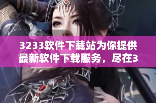3233软件下载站为你提供最新软件下载服务，尽在3233软件下载站！