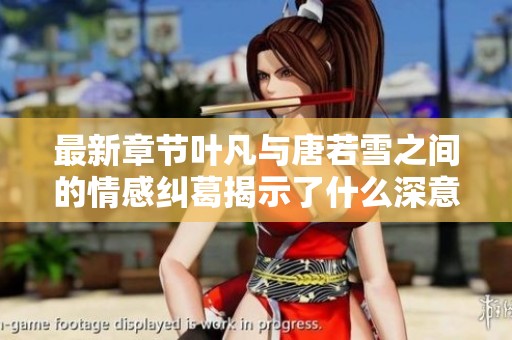 最新章节叶凡与唐若雪之间的情感纠葛揭示了什么深意