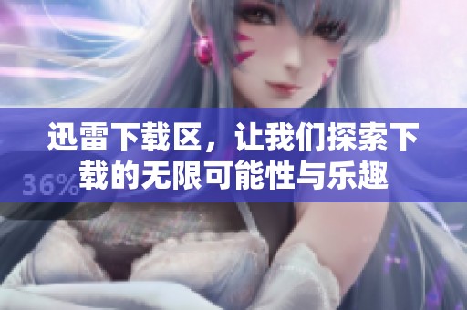 迅雷下载区，让我们探索下载的无限可能性与乐趣