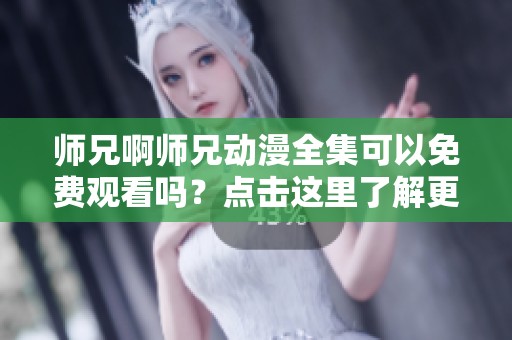 师兄啊师兄动漫全集可以免费观看吗？点击这里了解更多！