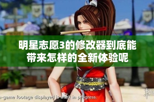 明星志愿3的修改器到底能带来怎样的全新体验呢