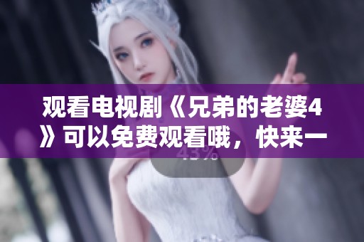 观看电视剧《兄弟的老婆4》可以免费观看哦，快来一起享受精彩剧情吧