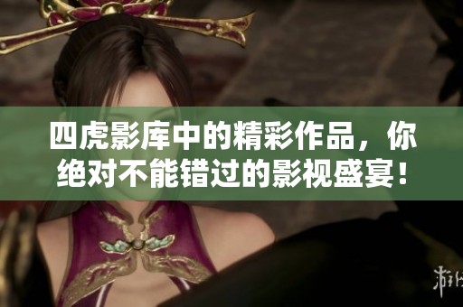 四虎影库中的精彩作品，你绝对不能错过的影视盛宴！
