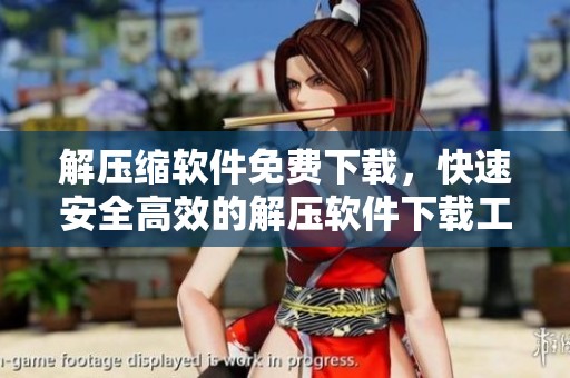 解压缩软件免费下载，快速安全高效的解压软件下载工具推荐