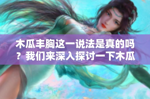 木瓜丰胸这一说法是真的吗？我们来深入探讨一下木瓜的真实效果。