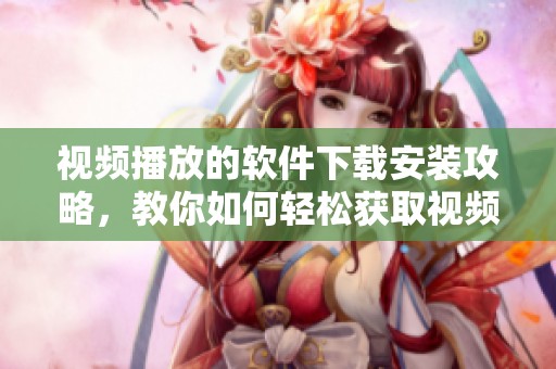 视频播放的软件下载安装攻略，教你如何轻松获取视频播放软件的下载方式