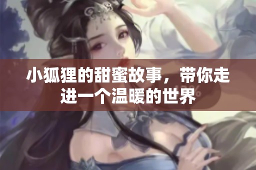 小狐狸的甜蜜故事，带你走进一个温暖的世界