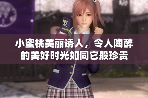 小蜜桃美丽诱人，令人陶醉的美好时光如同它般珍贵