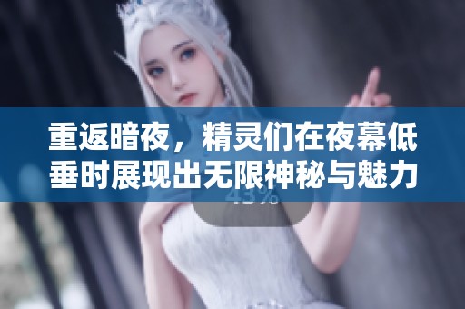 重返暗夜，精灵们在夜幕低垂时展现出无限神秘与魅力